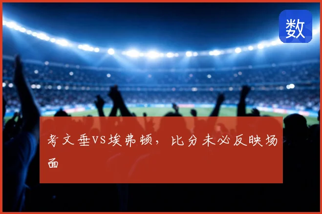 考文垂vs埃弗顿，比分未必反映场面