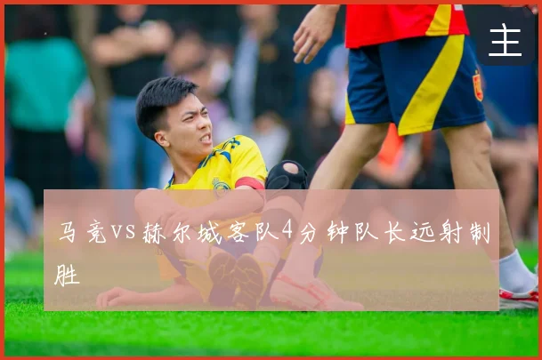 马竞vs赫尔城客队4分钟队长远射制胜