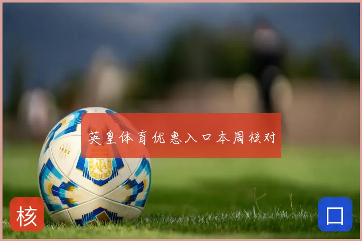 英皇体育优惠入口本周核对