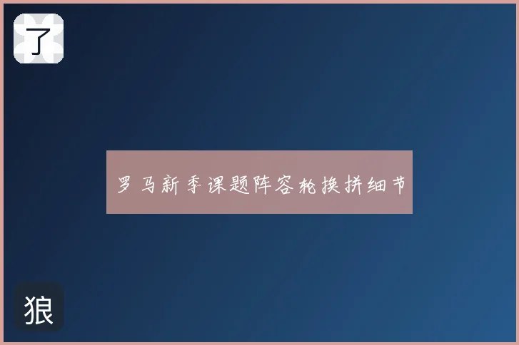 罗马新季课题阵容轮换拼细节