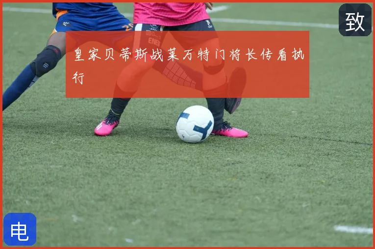 皇家贝蒂斯战莱万特门将长传看执行
