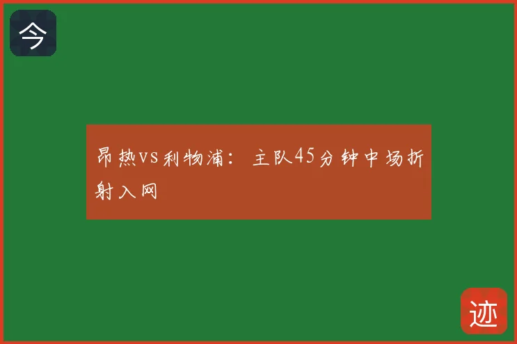 昂热vs利物浦：主队45分钟中场折射入网