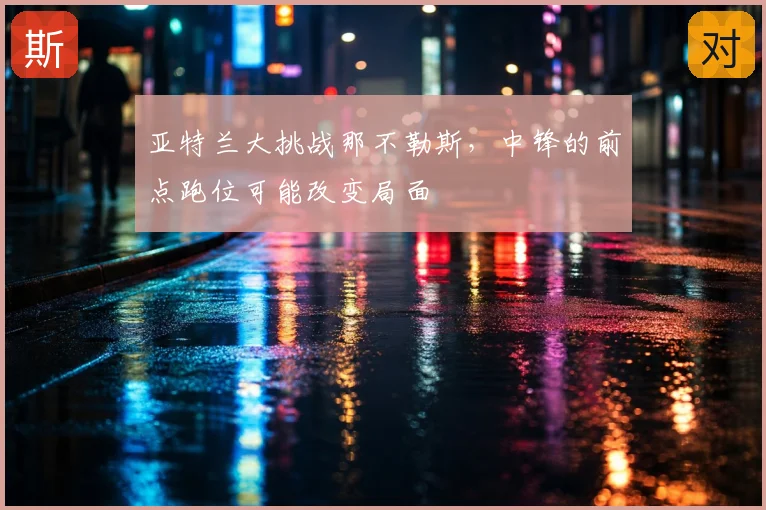 亚特兰大挑战那不勒斯，中锋的前点跑位可能改变局面