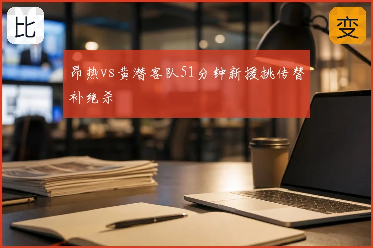 昂热vs黄潜客队51分钟新援挑传替补绝杀