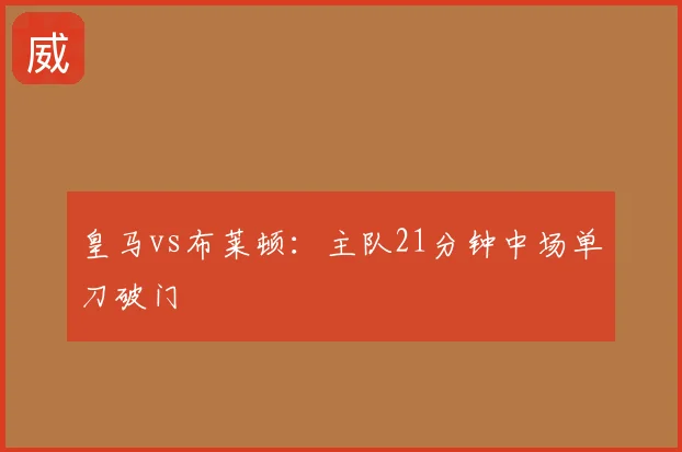 皇马vs布莱顿：主队21分钟中场单刀破门